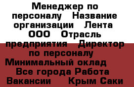 Менеджер по персоналу › Название организации ­ Лента, ООО › Отрасль предприятия ­ Директор по персоналу › Минимальный оклад ­ 1 - Все города Работа » Вакансии   . Крым,Саки